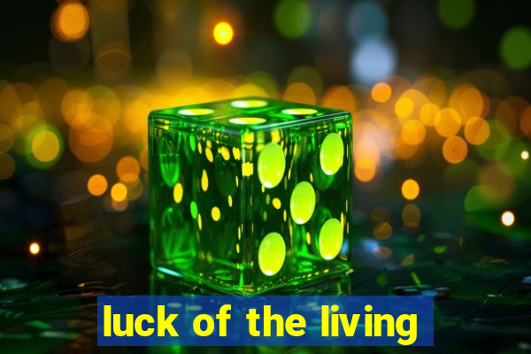 luck of the living