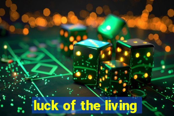 luck of the living