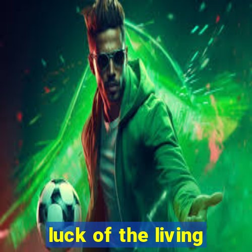 luck of the living