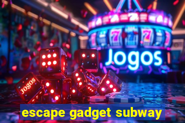 escape gadget subway