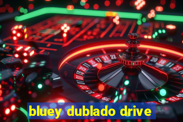 bluey dublado drive