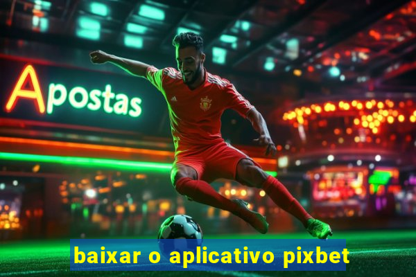 baixar o aplicativo pixbet