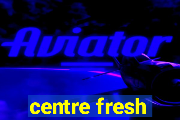 centre fresh