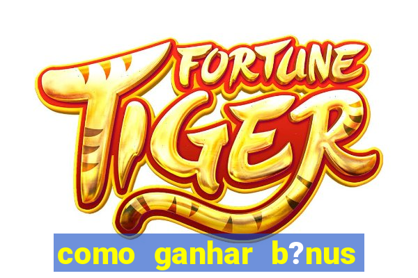 como ganhar b?nus no fortune tiger