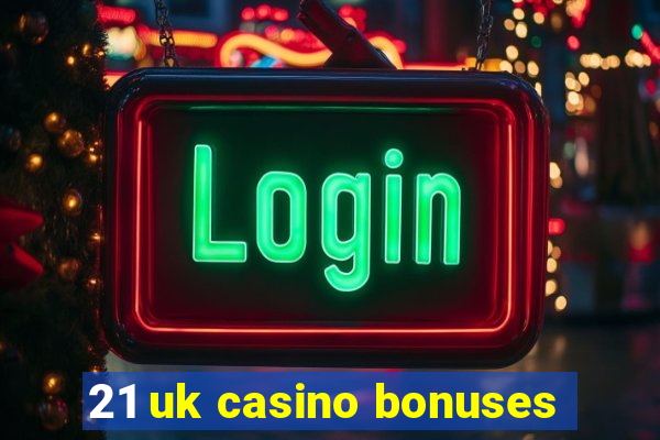 21 uk casino bonuses