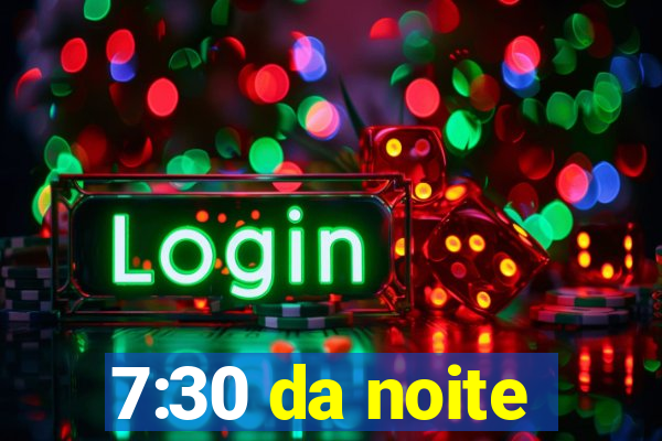 7:30 da noite