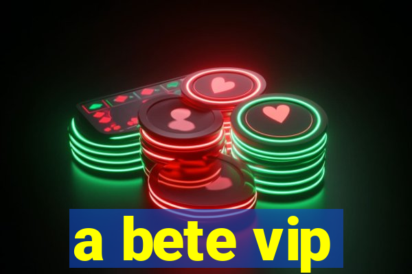 a bete vip