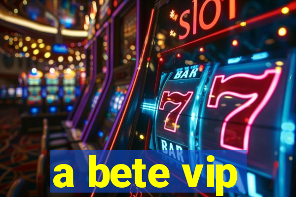 a bete vip