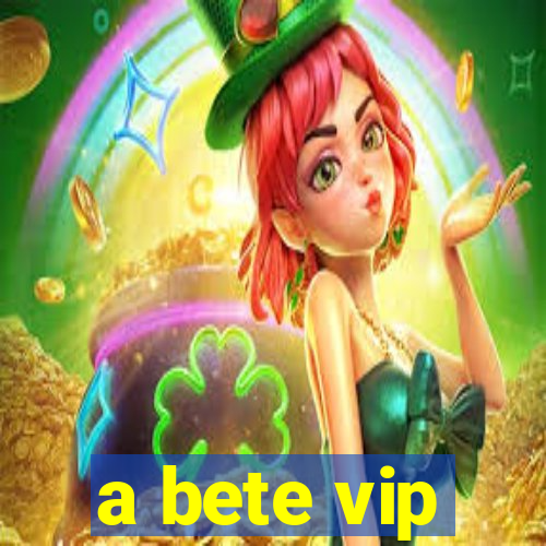 a bete vip