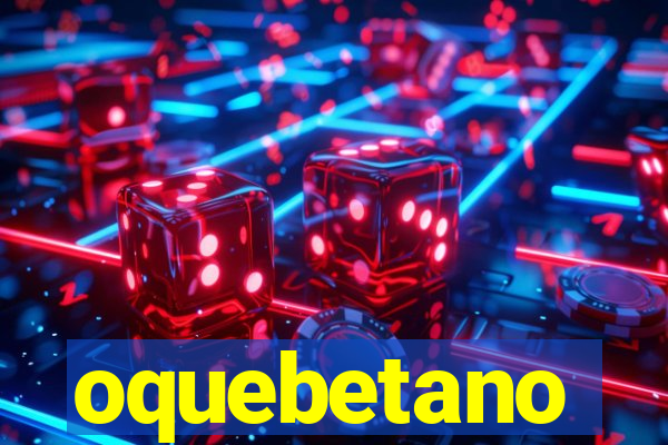 oquebetano