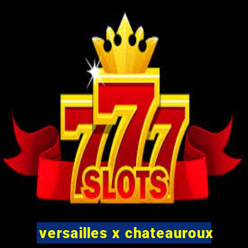 versailles x chateauroux