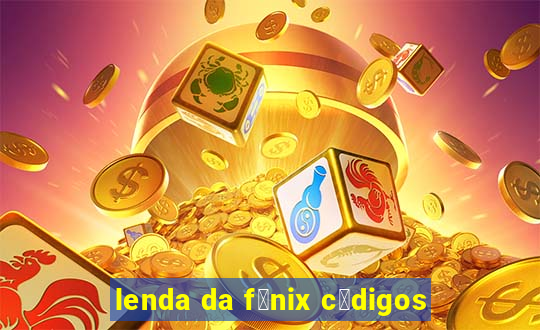 lenda da f锚nix c贸digos