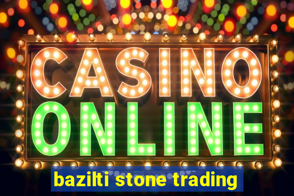 bazilti stone trading