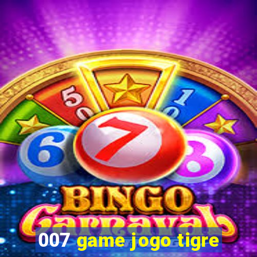 007 game jogo tigre