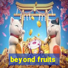 beyond fruits