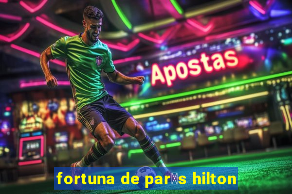 fortuna de par铆s hilton