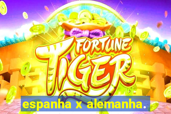 espanha x alemanha.