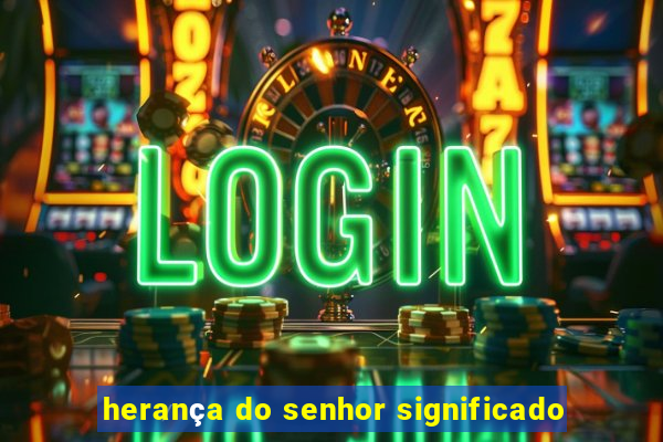 herança do senhor significado