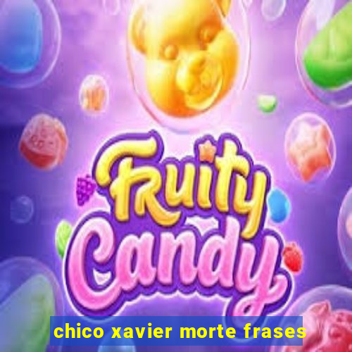 chico xavier morte frases