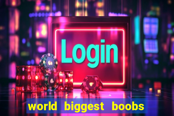 world biggest boobs in the world