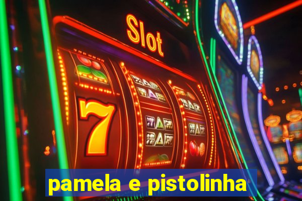 pamela e pistolinha