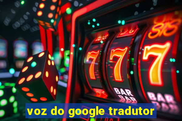 voz do google tradutor