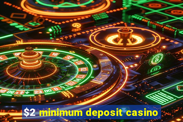 $2 minimum deposit casino