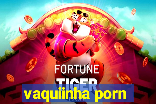 vaquiinha porn