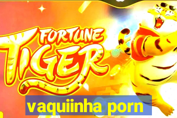 vaquiinha porn