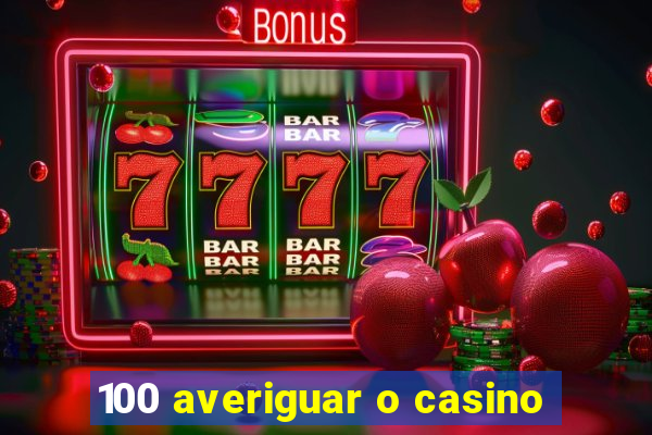 100 averiguar o casino