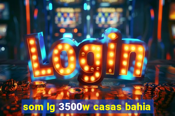 som lg 3500w casas bahia