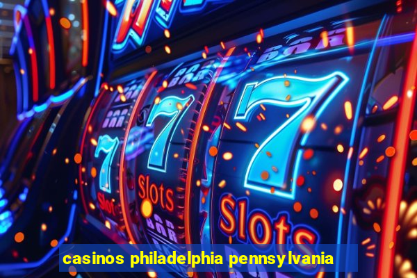 casinos philadelphia pennsylvania