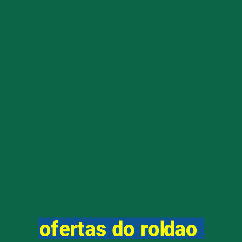 ofertas do roldao