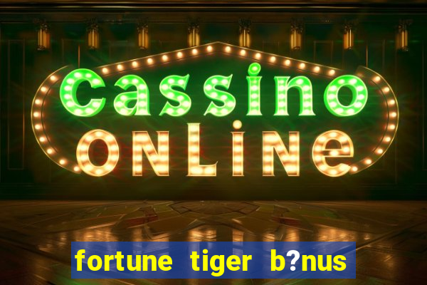 fortune tiger b?nus grátis sem deposito