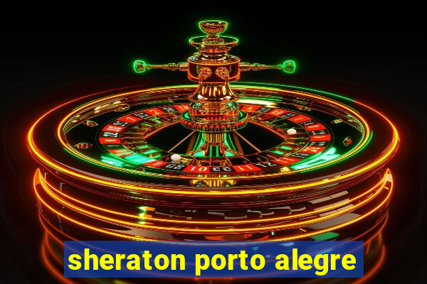 sheraton porto alegre