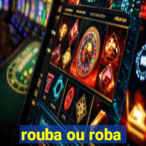 rouba ou roba