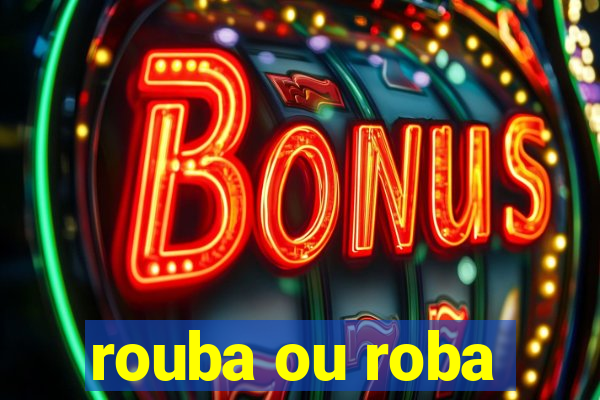 rouba ou roba