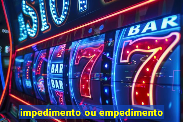 impedimento ou empedimento