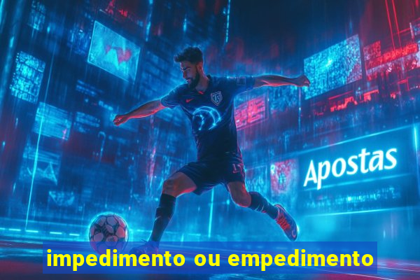 impedimento ou empedimento