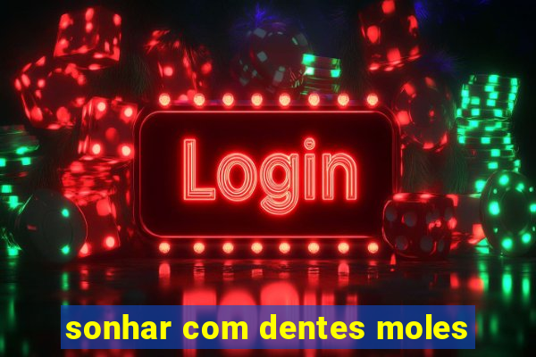 sonhar com dentes moles