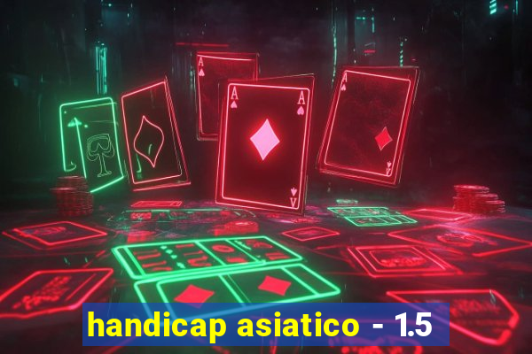 handicap asiatico - 1.5