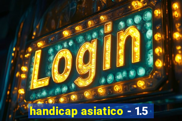 handicap asiatico - 1.5