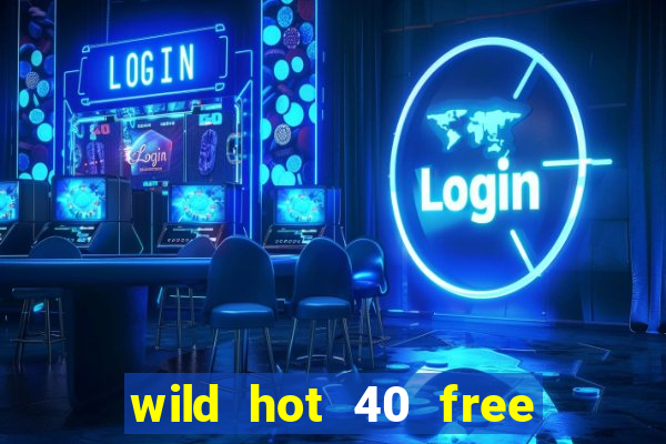 wild hot 40 free spins slot