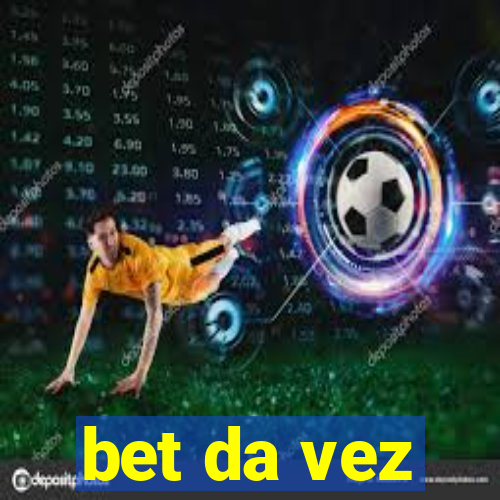 bet da vez