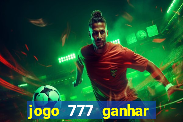 jogo 777 ganhar dinheiro de verdade