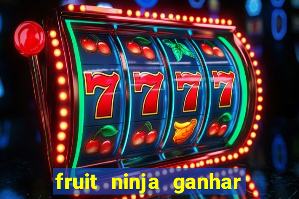 fruit ninja ganhar dinheiro sem depositar