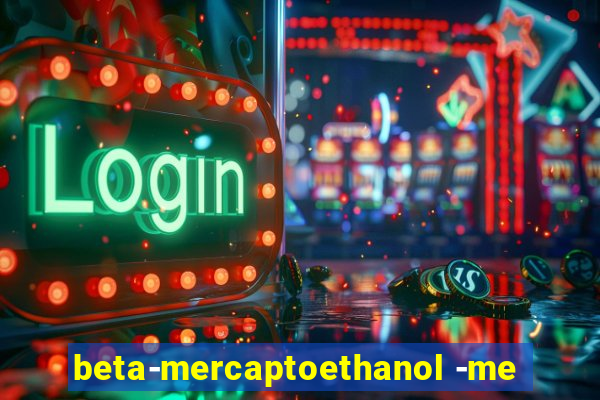 beta-mercaptoethanol -me