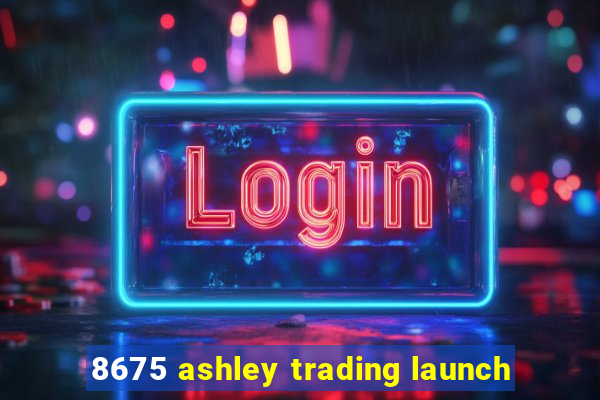 8675 ashley trading launch