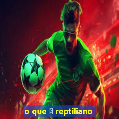 o que 茅 reptiliano