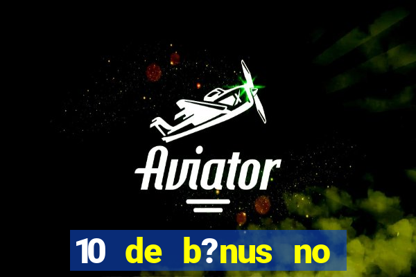 10 de b?nus no cadastro sem depósito